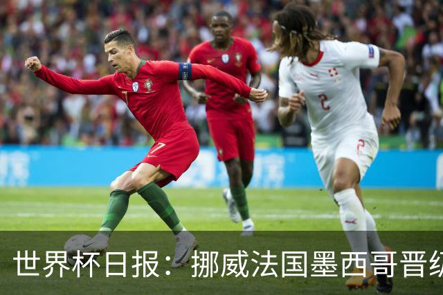 世界杯日报：挪威法国墨西哥晋级 巴西大将恐因伤退出