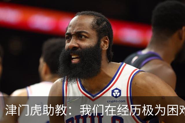 津门虎助教：我们在经历极为困难的时期，于根伟把大家凝聚到一起