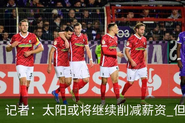 记者：太阳或将继续削减薪资 但不太可能为此付出自己的首轮签