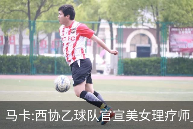 马卡:西协乙球队官宣美女理疗师 评论区大量污言秽语被迫关闭评论