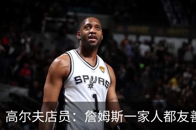 高尔夫店员：詹姆斯一家人都友善随和 最后是老詹吩咐布朗尼结账