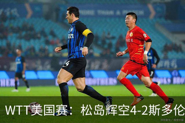 WTT美国赛：松岛辉空4-2斯多伦科首夺大满贯赛冠军